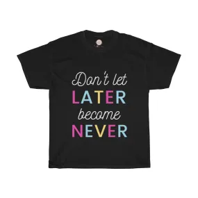 Don't Let Later Become Never Tee